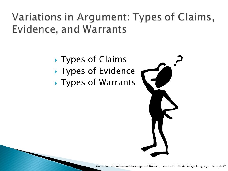  Types of Claims  Types of Evidence  Types of Warrants Curriculum & Professional Development Division, Science Health & Foreign Language June, 2009
