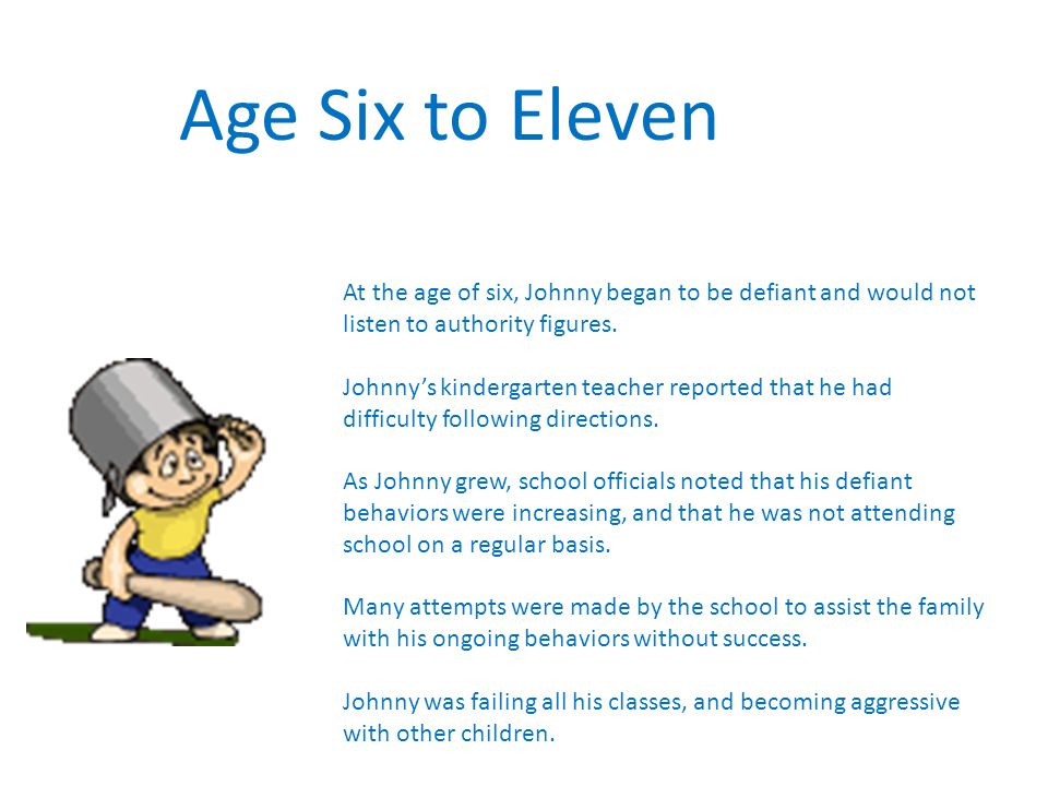 Age Six to Eleven At the age of six, Johnny began to be defiant and would not listen to authority figures.