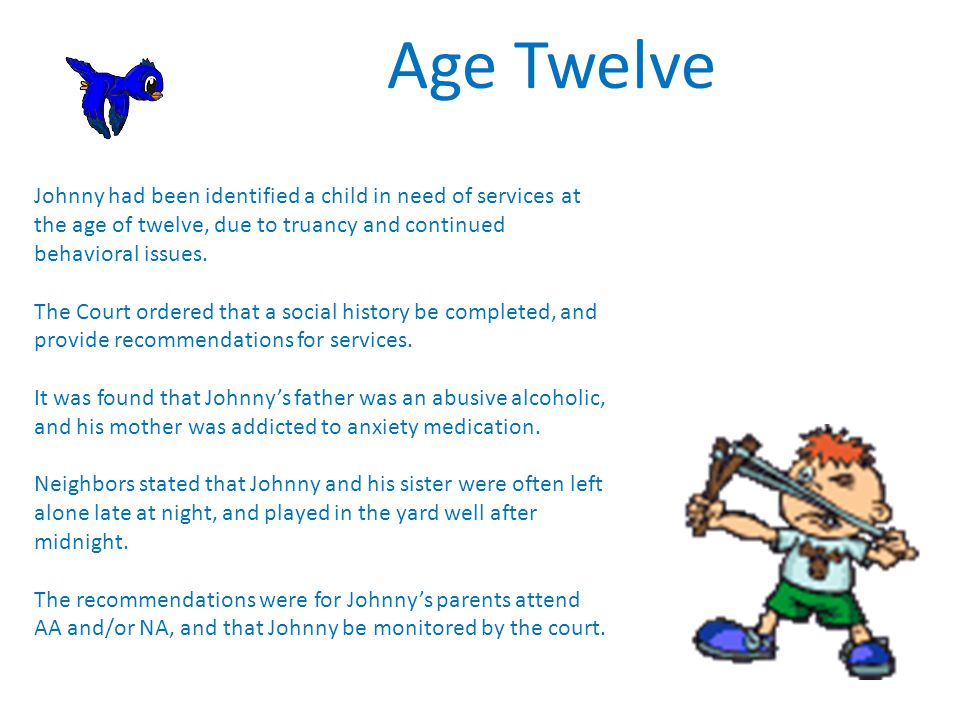 Age Twelve Johnny had been identified a child in need of services at the age of twelve, due to truancy and continued behavioral issues.
