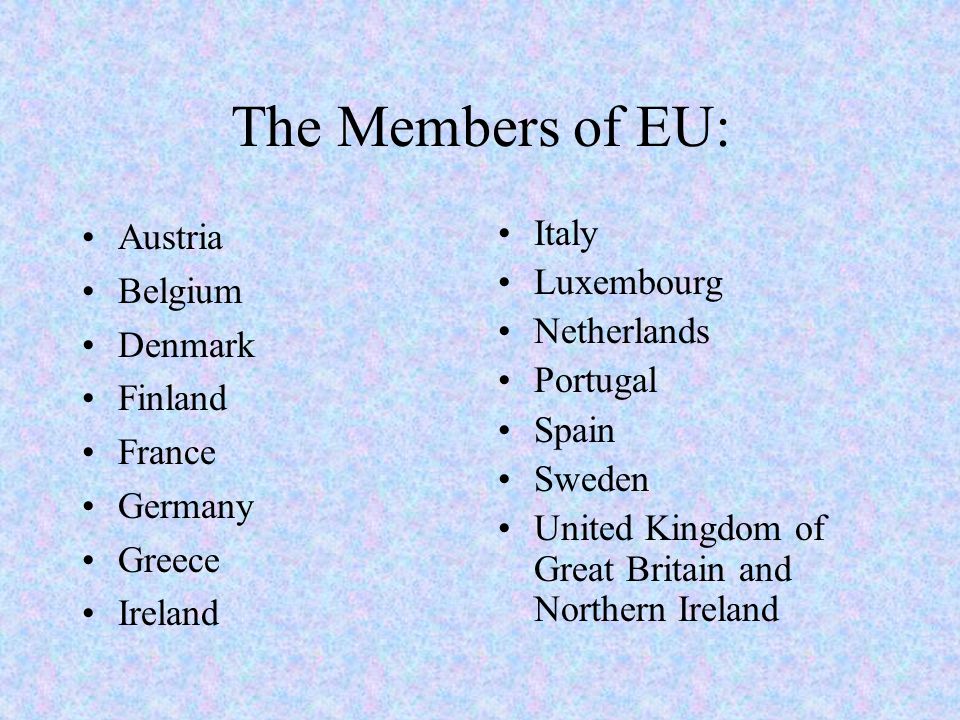 The Members of EU: Austria Belgium Denmark Finland France Germany Greece Ireland Italy Luxembourg Netherlands Portugal Spain Sweden United Kingdom of Great Britain and Northern Ireland