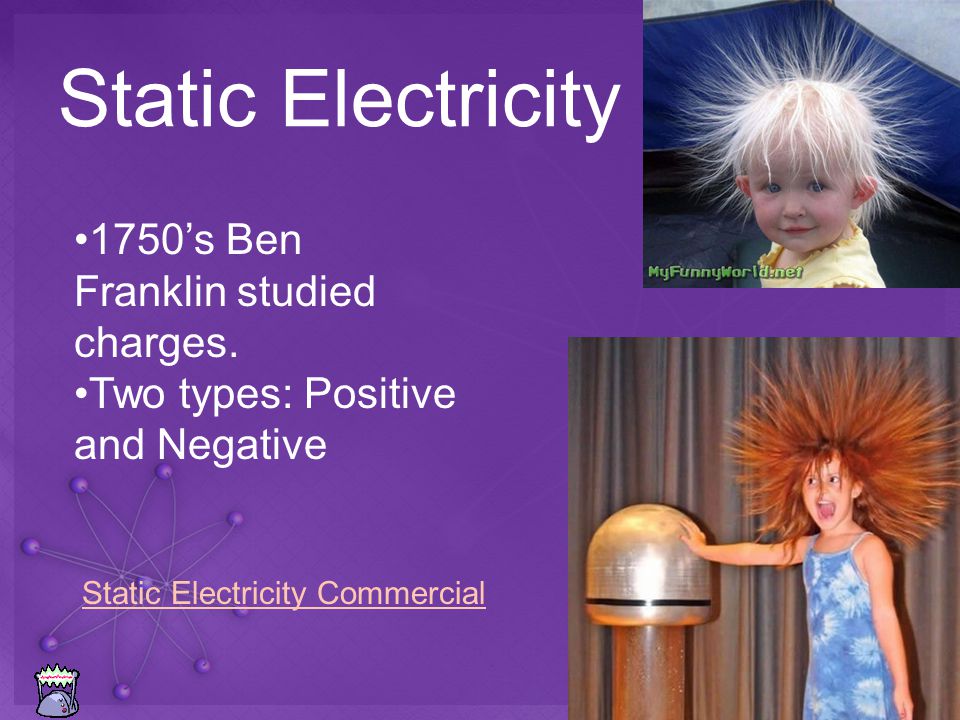 Static Electricity 1750’s Ben Franklin studied charges.