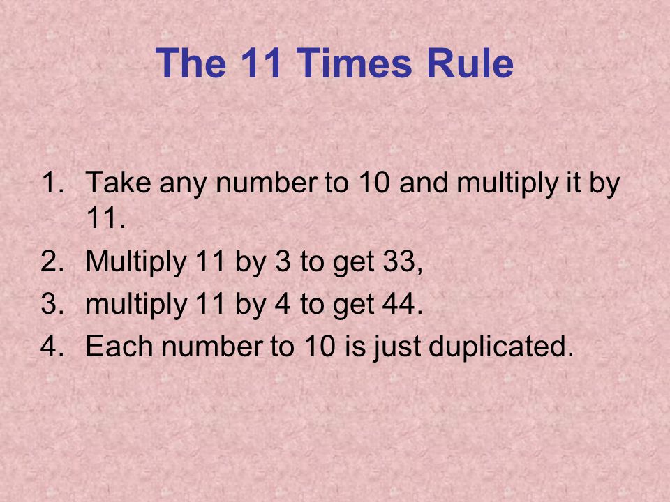 The 11 Times Rule 1.Take any number to 10 and multiply it by 11.