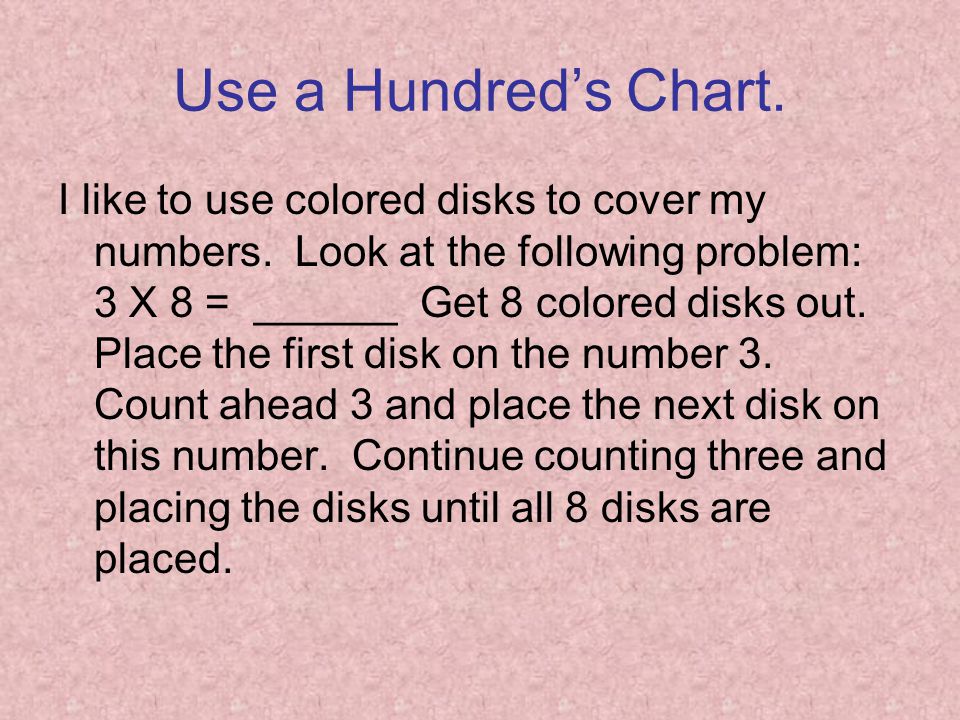 Use a Hundred’s Chart. I like to use colored disks to cover my numbers.
