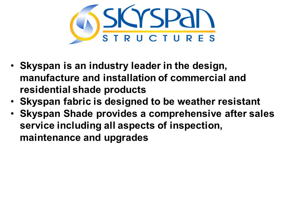Skyspan is an industry leader in the design, manufacture and installation of commercial and residential shade products Skyspan fabric is designed to be weather resistant Skyspan Shade provides a comprehensive after sales service including all aspects of inspection, maintenance and upgrades
