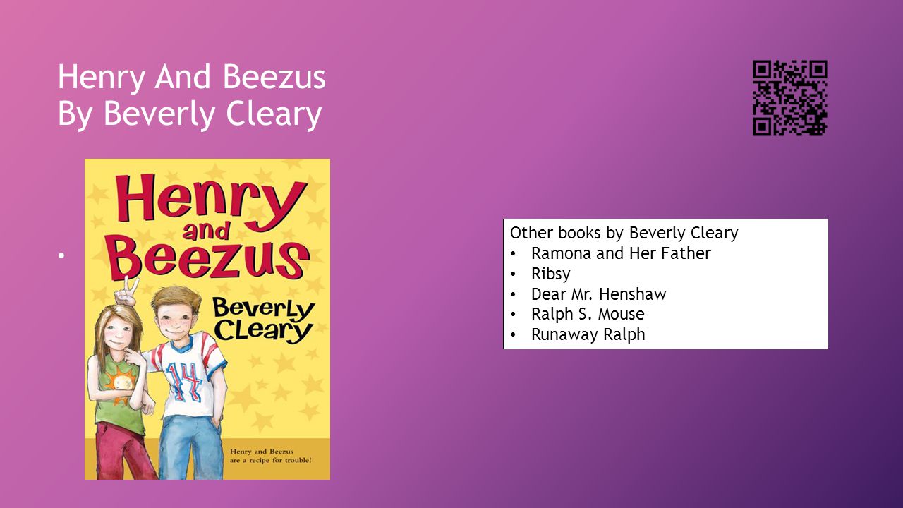 Henry And Beezus By Beverly Cleary Other books by Beverly Cleary Ramona and Her Father Ribsy Dear Mr.