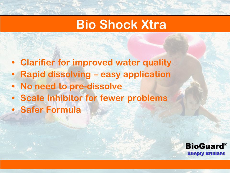 BioGuard ® Simply Brilliant Satisfying chlorine demand Regular shock treatments Problem solver Bio Shock