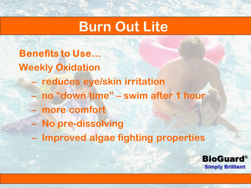 BioGuard ® Simply Brilliant Oxidiser/Clarifier Unique Product Formulation Weekly Application Burn Out Lite