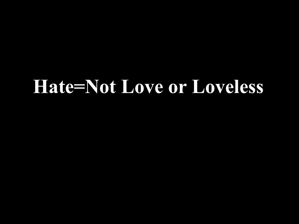 Hate=Not Love or Loveless