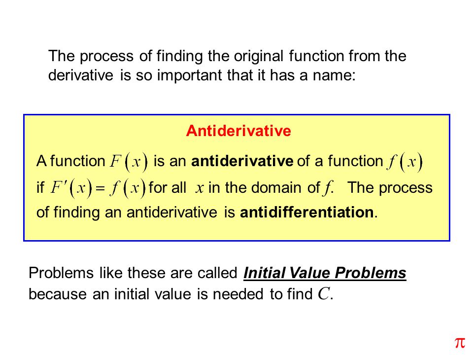 The process of finding the original function from the derivative is so important that it has a name: Antiderivative A function is an antiderivative of a function if for all x in the domain of f.