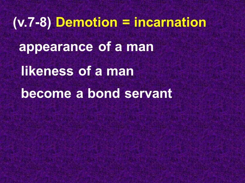 (v.7-8) Demotion = incarnation appearance of a man likeness of a man become a bond servant