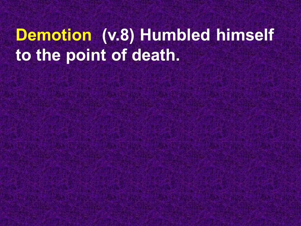 Demotion (v.8) Humbled himself to the point of death.
