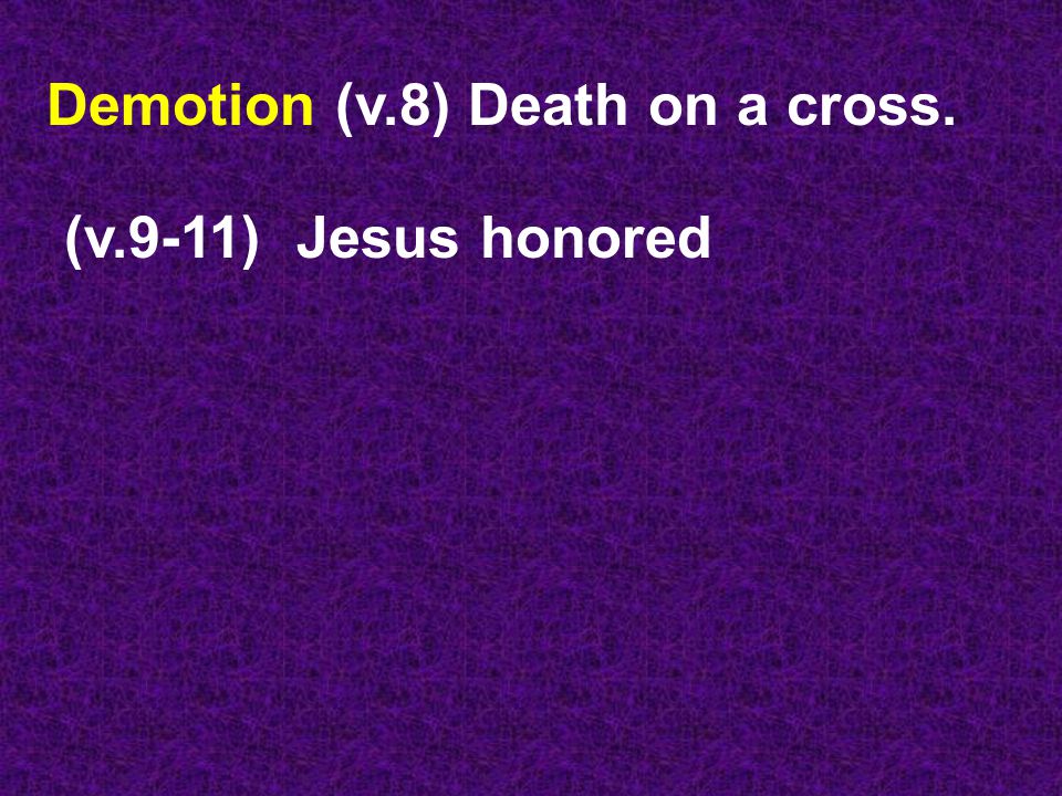 Demotion (v.8) Death on a cross. (v.9-11) Jesus honored