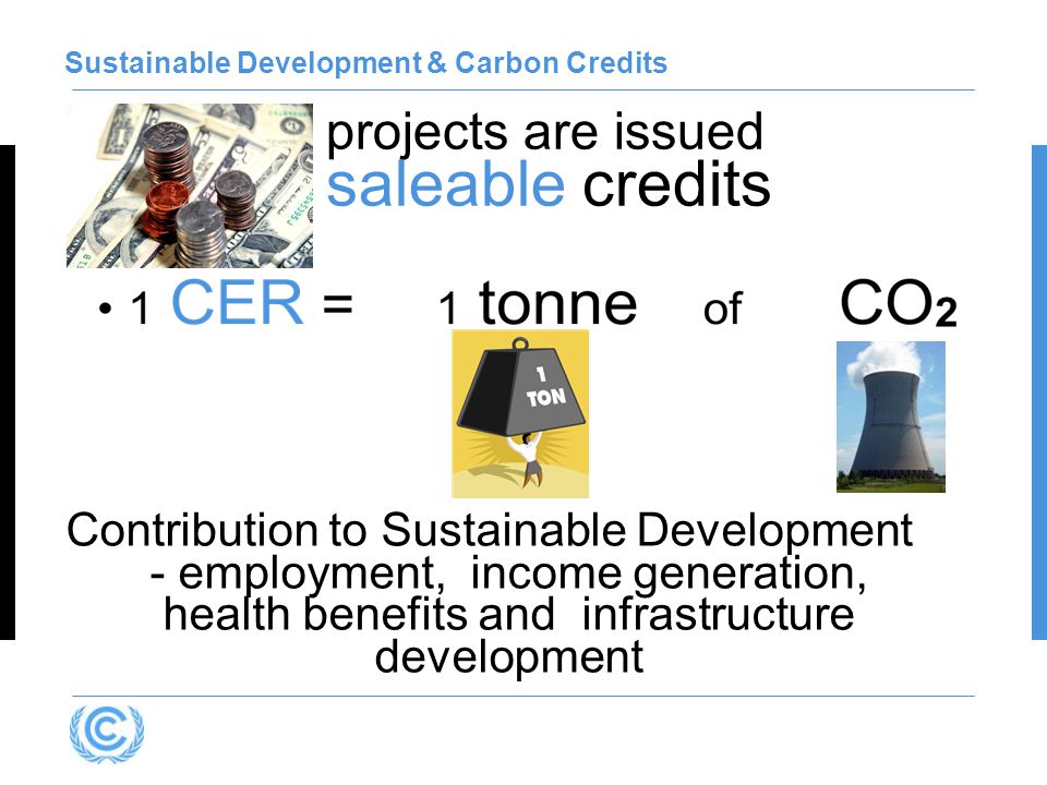 projects are issued saleable credits Sustainable Development & Carbon Credits Contribution to Sustainable Development - employment, income generation, health benefits and infrastructure development