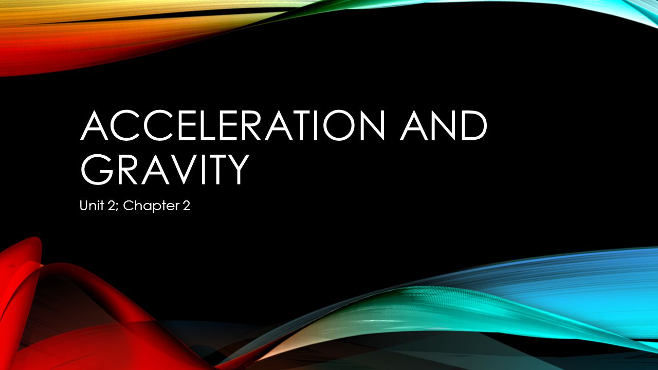 ACCELERATION AND GRAVITY Unit 2; Chapter 2