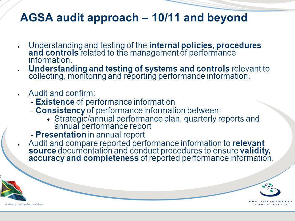 AGSA audit approach – 10/11 and beyond  Understanding and testing of the internal policies, procedures and controls related to the management of performance information.