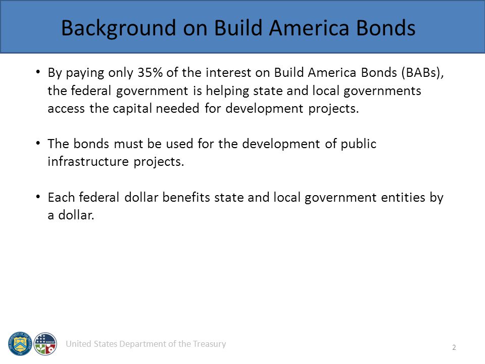 United States Department of the Treasury By paying only 35% of the interest on Build America Bonds (BABs), the federal government is helping state and local governments access the capital needed for development projects.