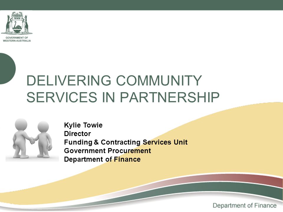 DELIVERING COMMUNITY SERVICES IN PARTNERSHIP Kylie Towie Director Funding & Contracting Services Unit Government Procurement Department of Finance