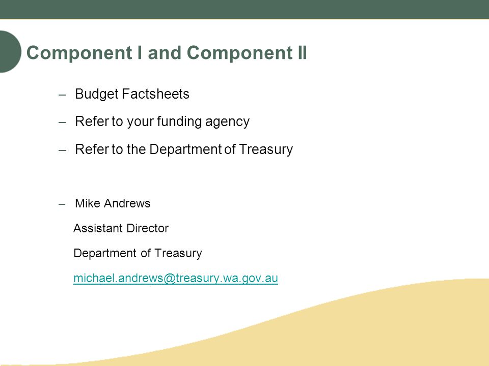Component I and Component II –Budget Factsheets –Refer to your funding agency –Refer to the Department of Treasury –Mike Andrews Assistant Director Department of Treasury