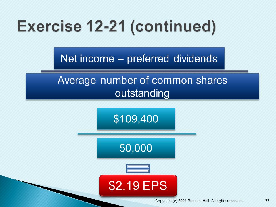 33 Net income – preferred dividends Average number of common shares outstanding $109,400 50,000 $2.19 EPS Copyright (c) 2009 Prentice Hall.