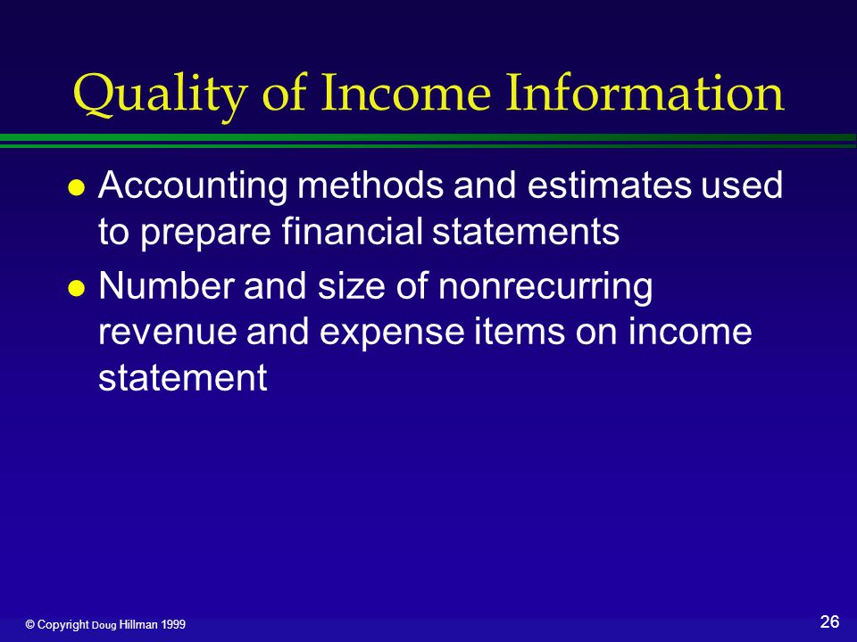 26 © Copyright Doug Hillman 1999 Quality of Income Information l Accounting methods and estimates used to prepare financial statements l Number and size of nonrecurring revenue and expense items on income statement