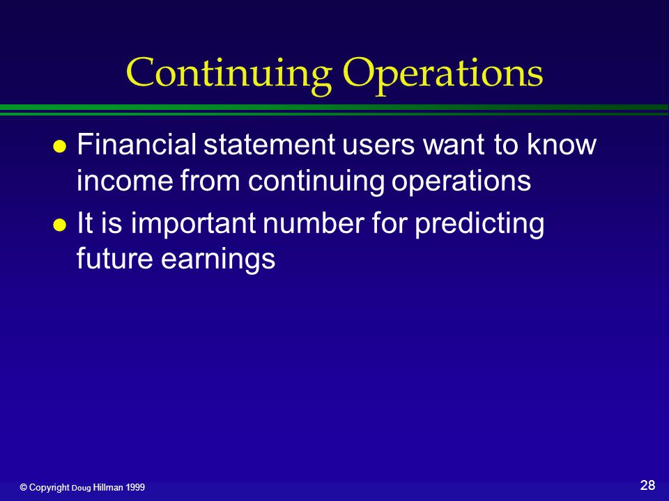 28 © Copyright Doug Hillman 1999 Continuing Operations l Financial statement users want to know income from continuing operations l It is important number for predicting future earnings