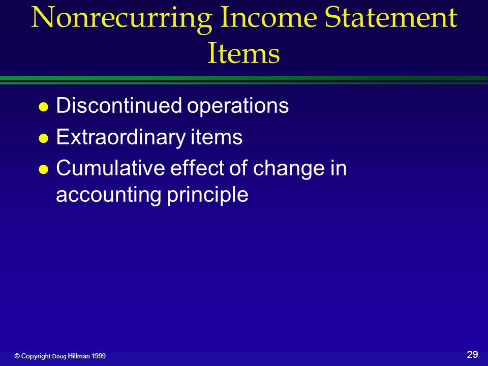 29 © Copyright Doug Hillman 1999 Nonrecurring Income Statement Items l Discontinued operations l Extraordinary items l Cumulative effect of change in accounting principle
