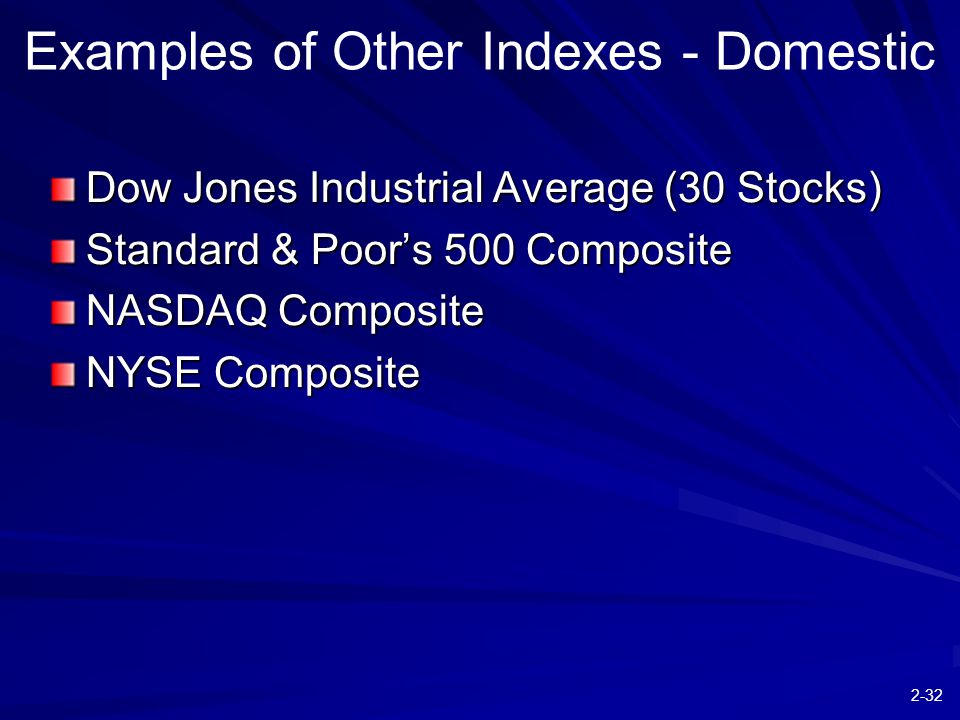 2-32 Examples of Other Indexes - Domestic Dow Jones Industrial Average (30 Stocks) Standard & Poor’s 500 Composite NASDAQ Composite NYSE Composite