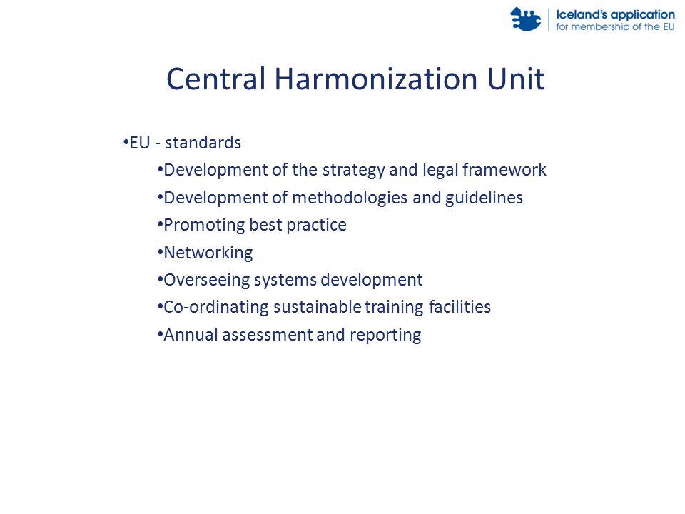 EU - standards Development of the strategy and legal framework Development of methodologies and guidelines Promoting best practice Networking Overseeing systems development Co-ordinating sustainable training facilities Annual assessment and reporting Central Harmonization Unit