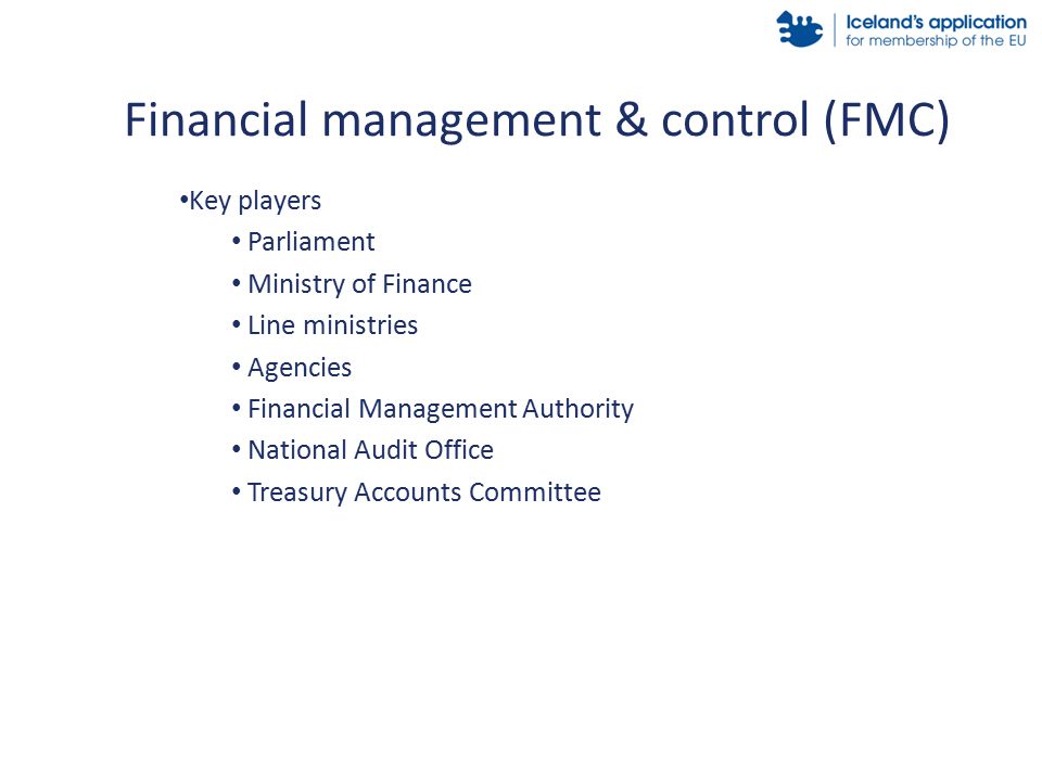 Key players Parliament Ministry of Finance Line ministries Agencies Financial Management Authority National Audit Office Treasury Accounts Committee Financial management & control (FMC)