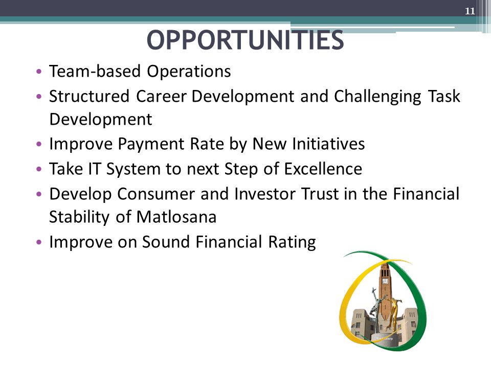 OPPORTUNITIES Team-based Operations Structured Career Development and Challenging Task Development Improve Payment Rate by New Initiatives Take IT System to next Step of Excellence Develop Consumer and Investor Trust in the Financial Stability of Matlosana Improve on Sound Financial Rating 11