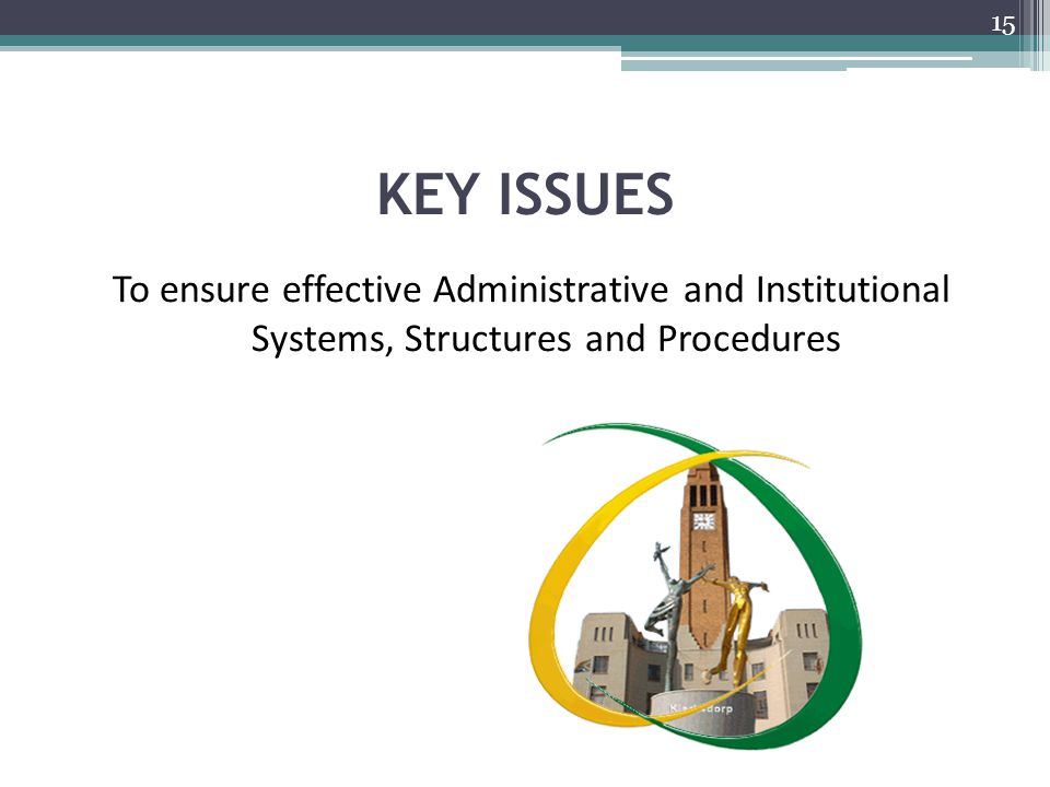 KEY ISSUES To ensure effective Administrative and Institutional Systems, Structures and Procedures 15