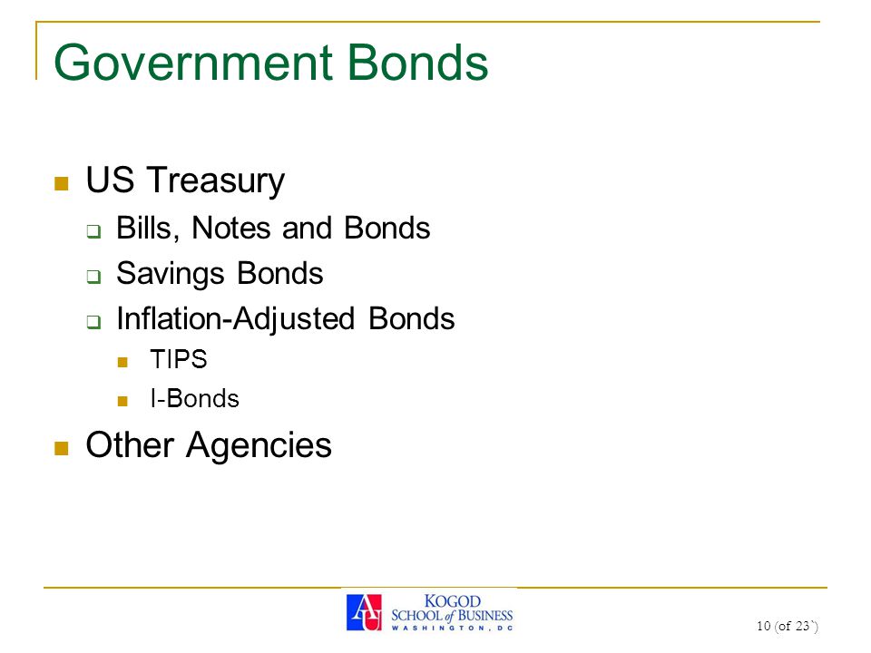10 (of 23`) Government Bonds US Treasury  Bills, Notes and Bonds  Savings Bonds  Inflation-Adjusted Bonds TIPS I-Bonds Other Agencies