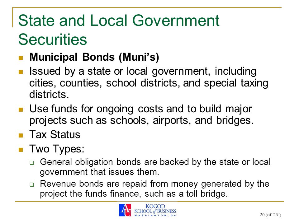 20 (of 23`) State and Local Government Securities Municipal Bonds (Muni’s) Issued by a state or local government, including cities, counties, school districts, and special taxing districts.