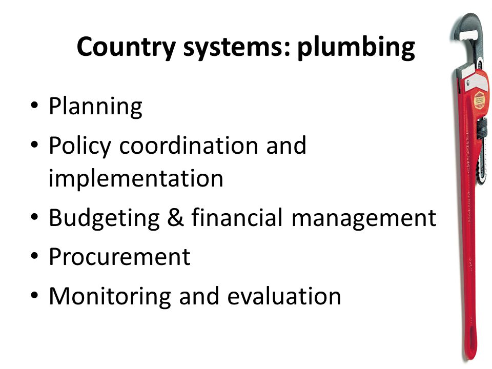 Country systems: plumbing Planning Policy coordination and implementation Budgeting & financial management Procurement Monitoring and evaluation