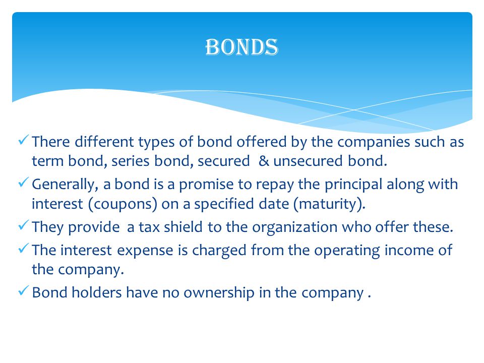 There different types of bond offered by the companies such as term bond, series bond, secured & unsecured bond.