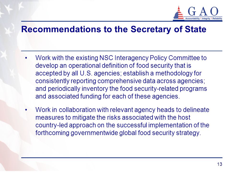 13 Recommendations to the Secretary of State Work with the existing NSC Interagency Policy Committee to develop an operational definition of food security that is accepted by all U.S.