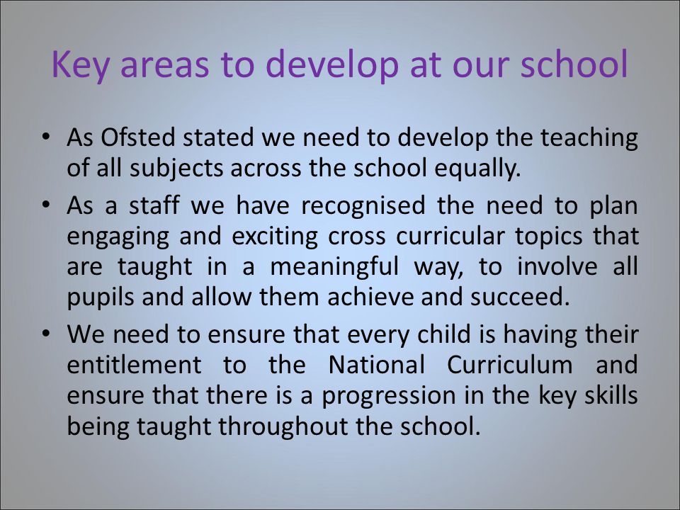 Key areas to develop at our school As Ofsted stated we need to develop the teaching of all subjects across the school equally.