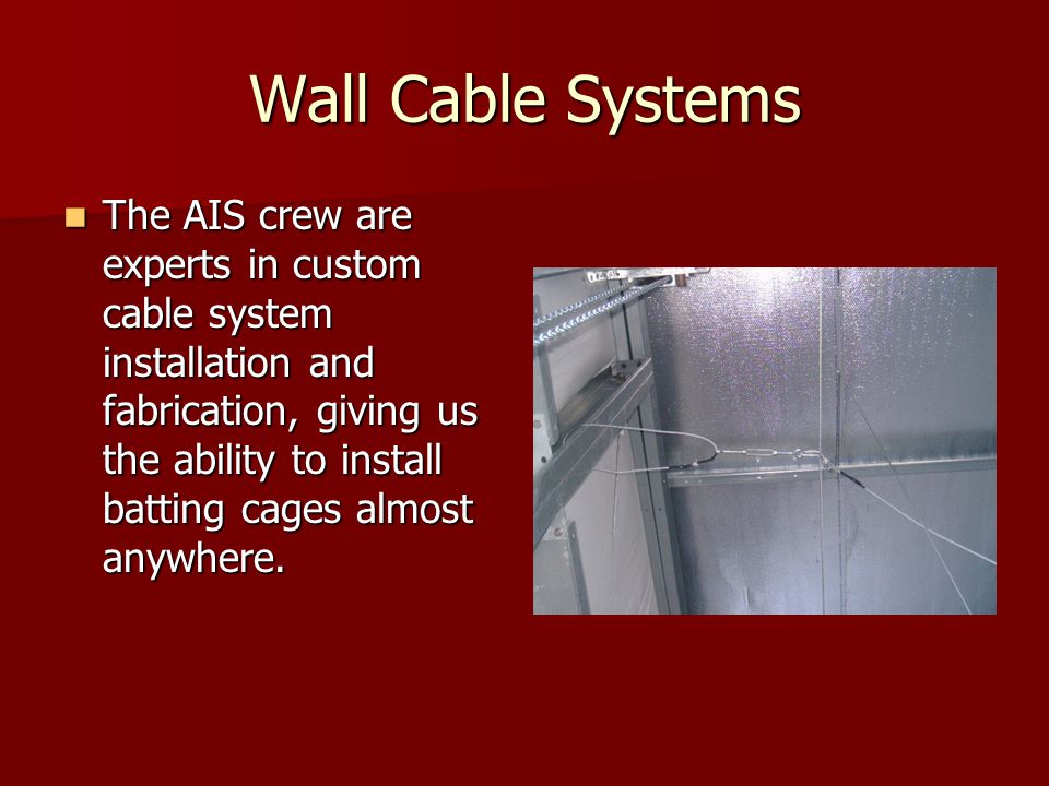 Wall Cable Systems The AIS crew are experts in custom cable system installation and fabrication, giving us the ability to install batting cages almost anywhere.