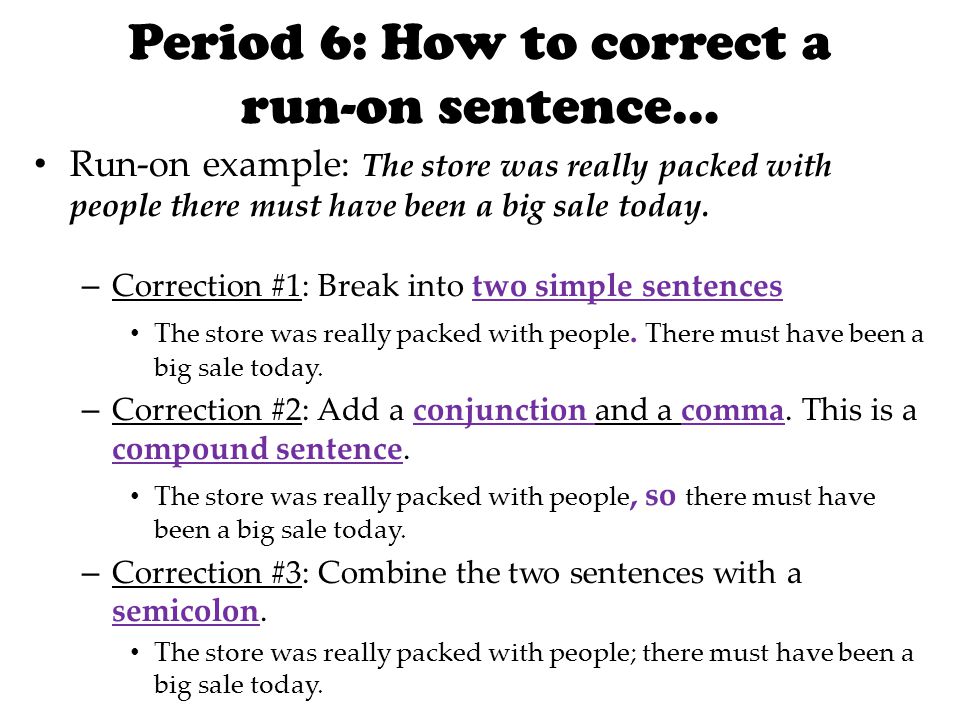 Period 6: How to correct a run-on sentence… Run-on example: The store was really packed with people there must have been a big sale today.