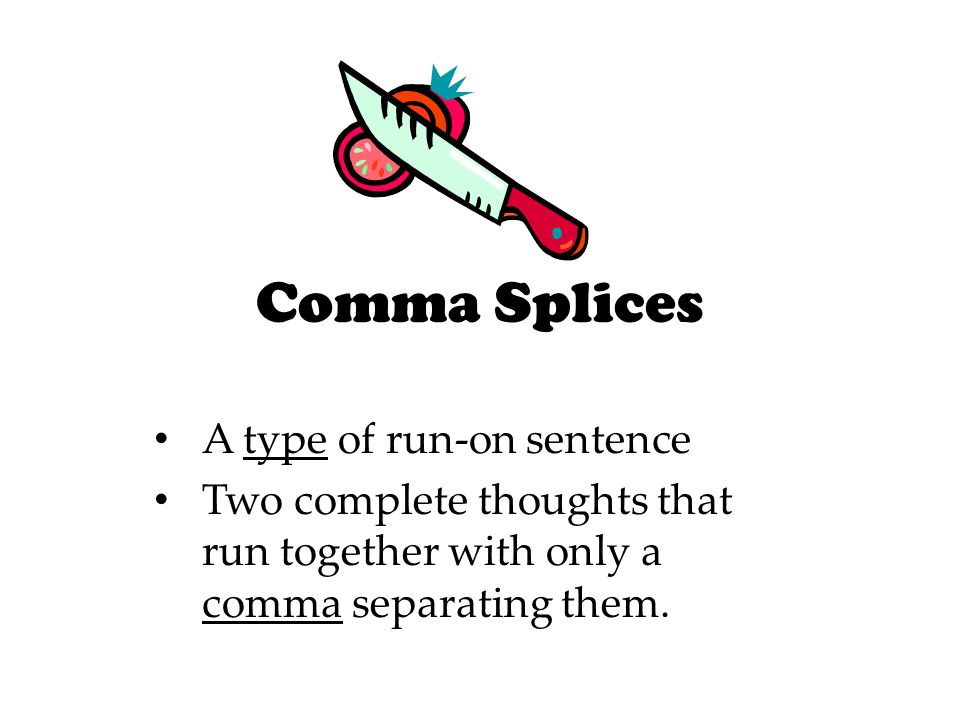 Comma Splices A type of run-on sentence Two complete thoughts that run together with only a comma separating them.