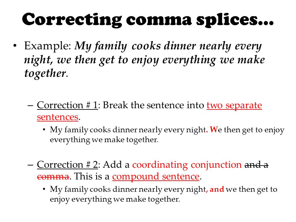 Correcting comma splices… Example: My family cooks dinner nearly every night, we then get to enjoy everything we make together.