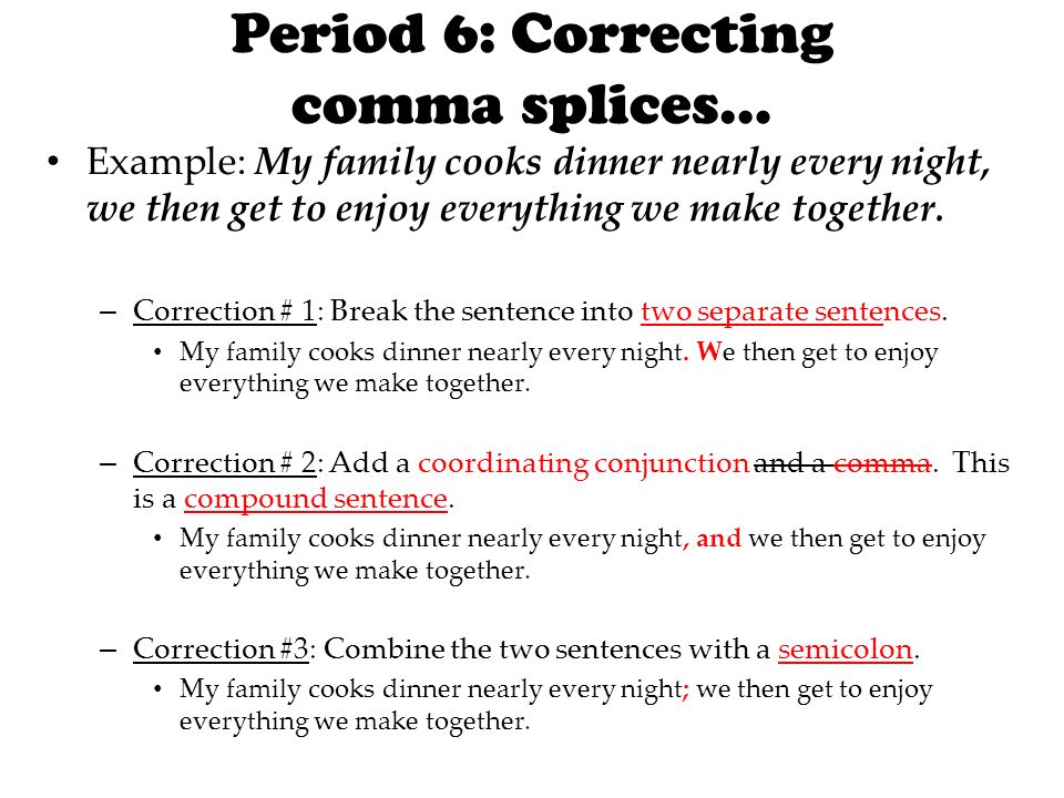 Period 6: Correcting comma splices… Example: My family cooks dinner nearly every night, we then get to enjoy everything we make together.