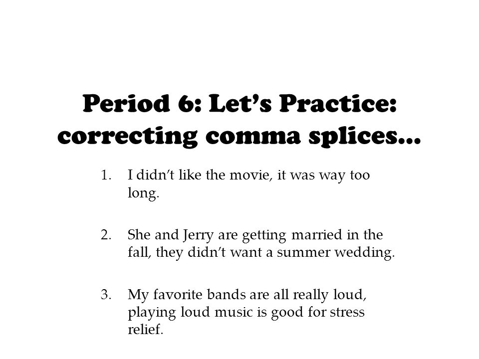 Period 6: Let’s Practice: correcting comma splices… 1.I didn’t like the movie, it was way too long.