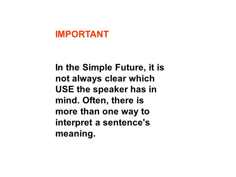 IMPORTANT In the Simple Future, it is not always clear which USE the speaker has in mind.