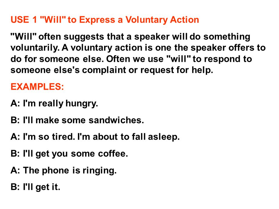 USE 1 Will to Express a Voluntary Action Will often suggests that a speaker will do something voluntarily.