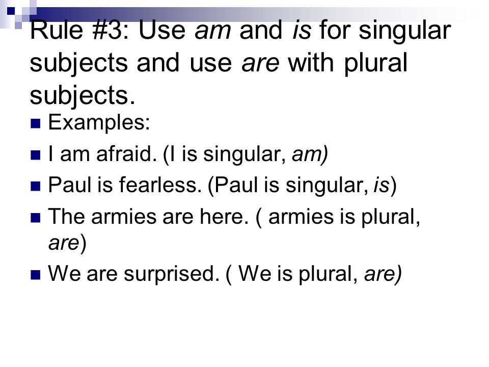 Rule #3: Use am and is for singular subjects and use are with plural subjects.