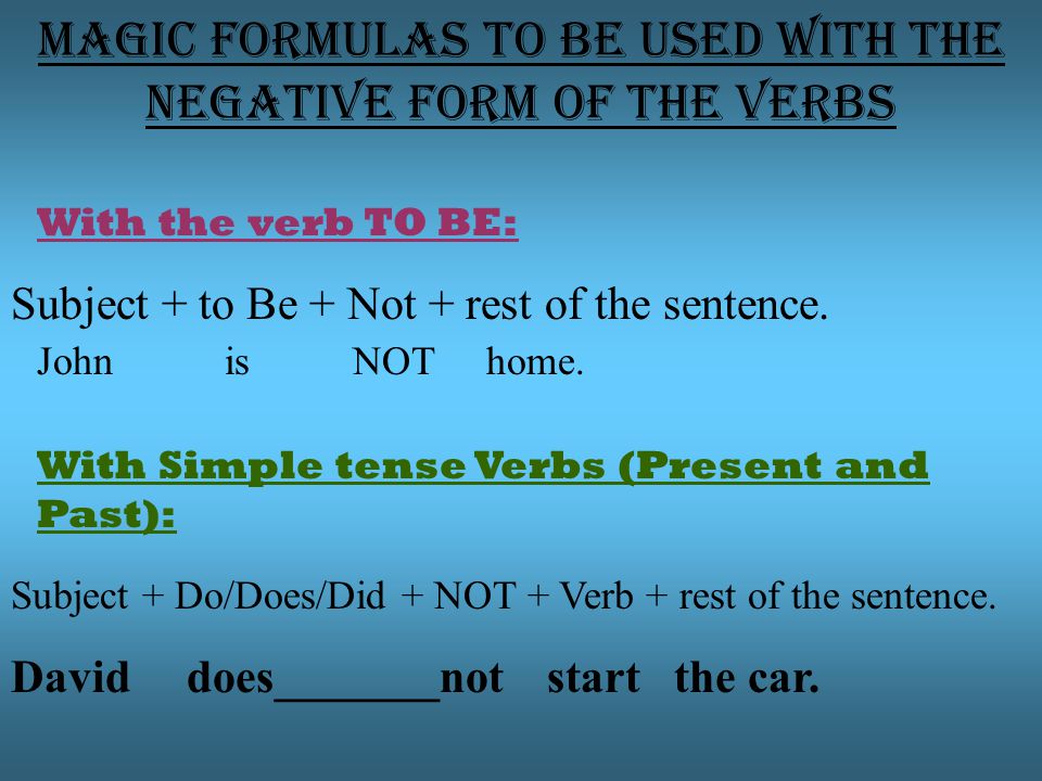 Magic formulas to be used with the negative form of the verbs With the verb TO BE: Subject + to Be + Not + rest of the sentence.