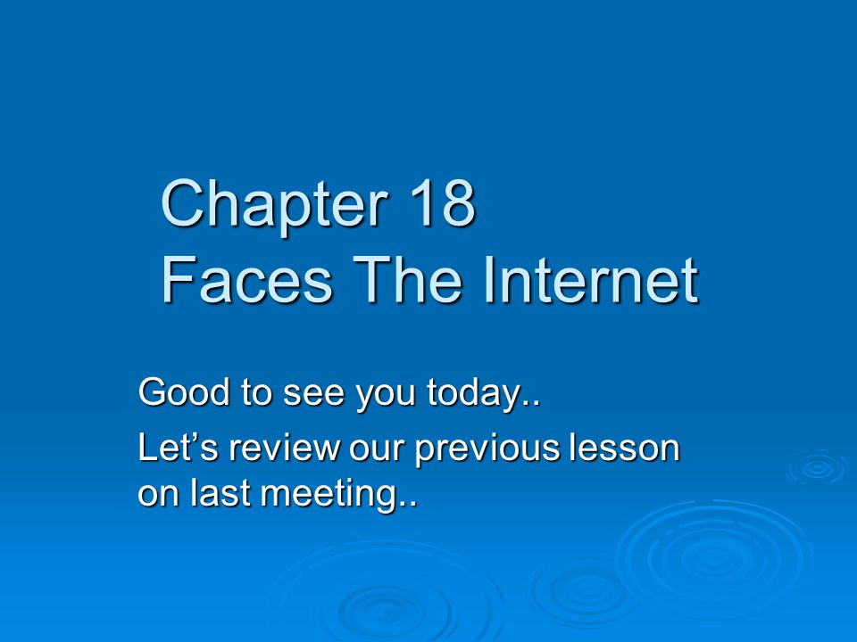 Chapter 18 Faces The Internet Good to see you today..