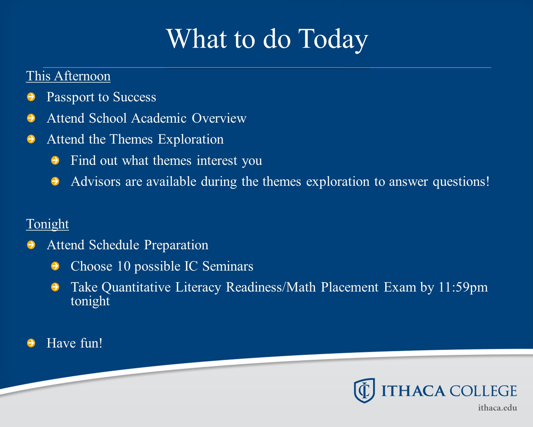 What to do Today This Afternoon Passport to Success Attend School Academic Overview Attend the Themes Exploration Find out what themes interest you Advisors are available during the themes exploration to answer questions.