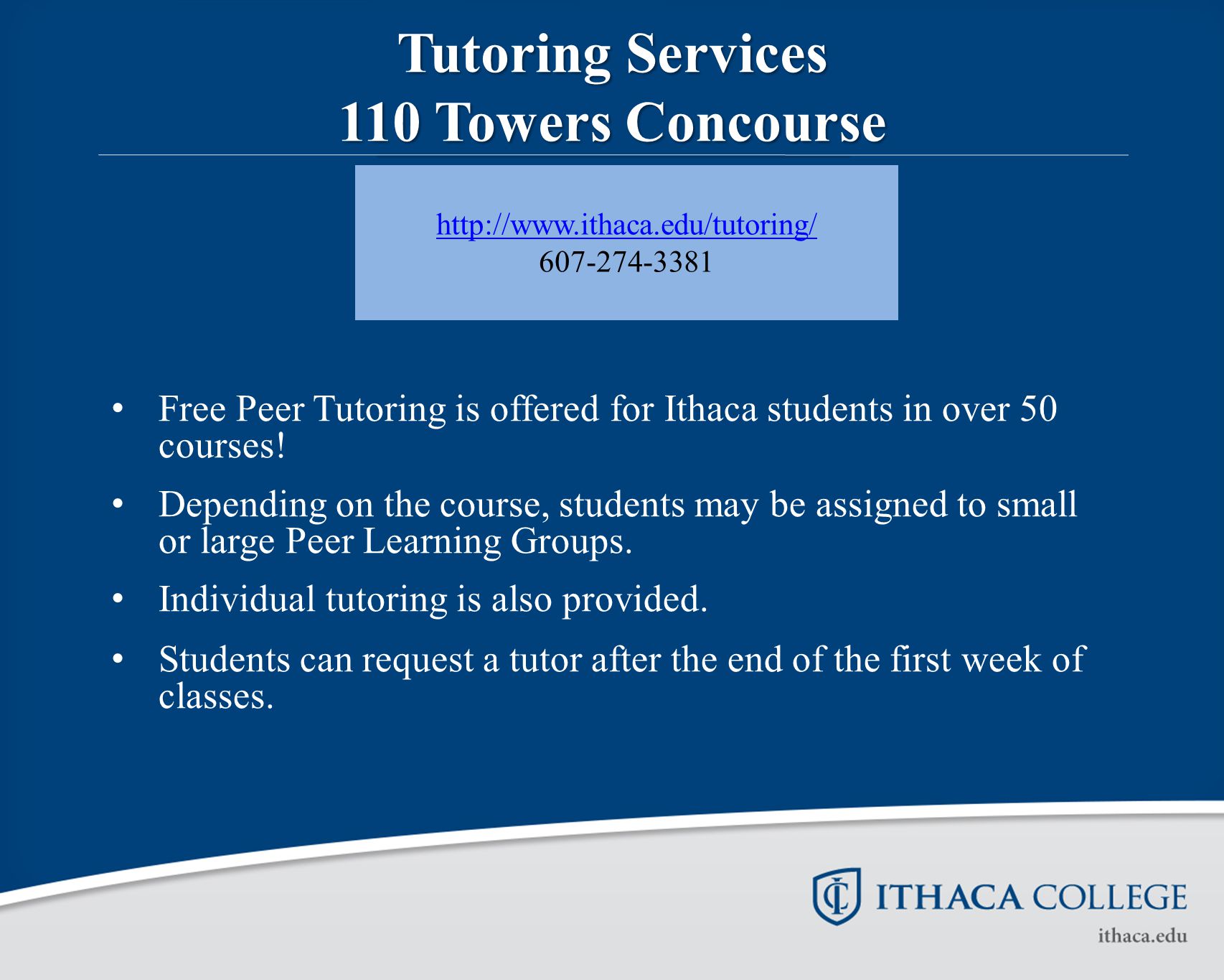 Tutoring Services 110 Towers Concourse Free Peer Tutoring is offered for Ithaca students in over 50 courses.